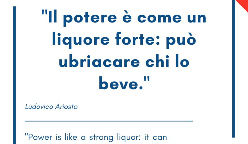 Italian quotes about power – Il potere è come un liquore forte: può ubriacare chi lo beve.